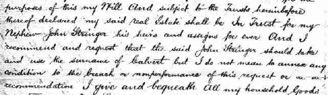 ... And subject to the trusts hereinbefore thereof declared my 
said real estate shall be in trust for my nephew John STRINGER
his heirs and assigns for ever and I recommend and request that the 
said John STRINGER should take and use the surname of CALVERT ...